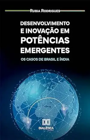 Desenvolvimento e Inovação em Potências Emergentes: os casos de Brasil e Índia - Rubia Rodrigues Desenvolvimento e Inovação em Potências Emergentes: os casos de Brasil e Índia - Rubia Rodrigues
