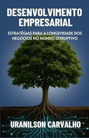 Desenvolvimento Empresarial: Estratégias para a longevidade dos negócios no mundo disruptivo – Uranilson Carvalho