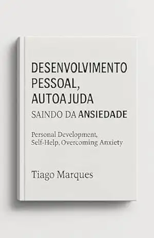 Desenvolvimento Pessoal, Autoajuda, Saindo da Ansiedade – TIAGO MARQUES Desenvolvimento Pessoal, Autoajuda, Saindo da Ansiedade – TIAGO MARQUES