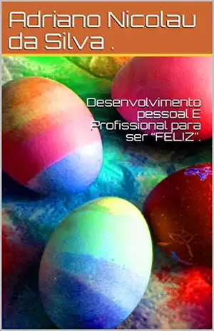 Capa do livro Desenvolvimento pessoal e Profissional para ser “FELIZ”. (1) - Adriano Nicolau da Silva