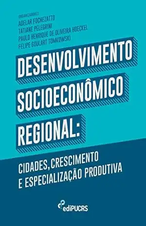 Desenvolvimento Socioeconômico Regional: cidades crescimento e especialização produtiva – Adelar Fochezatto