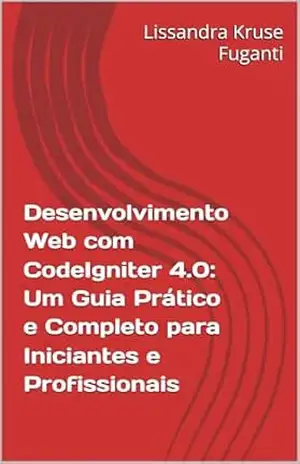 Capa do livro Desenvolvimento Web com CodeIgniter 4.0: Um Guia Prático e Completo para Iniciantes e Profissionais - Lissandra Kruse Fuganti