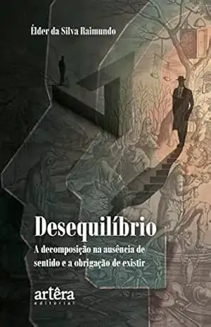 Desequilíbrio: a decomposição na ausência de sentido e a obrigação de existir – Élder da Silva Raimundo