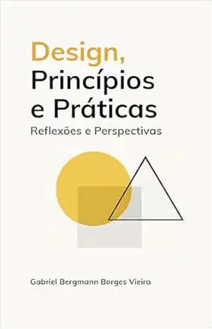 Design, Princípios e Práticas: Reflexões e Perspectivas – Gabriel Bergmann Borges Vieira Design, Princípios e Práticas: Reflexões e Perspectivas – Gabriel Bergmann Borges Vieira