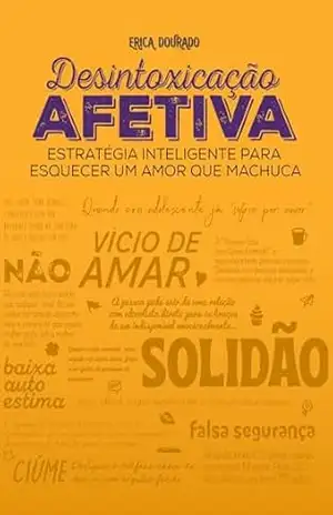 Desintoxicação Afetiva: Estratégia Inteligente para Esquecer um Amor que Machuca - Erica Dourado Desintoxicação Afetiva: Estratégia Inteligente para Esquecer um Amor que Machuca - Erica Dourado