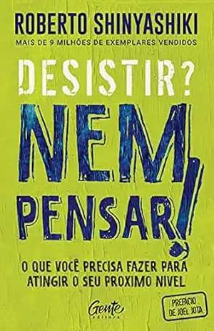 Desistir? Nem pensar!: O que você precisa fazer para atingir o seu próximo nível – Roberto Shinyashiki