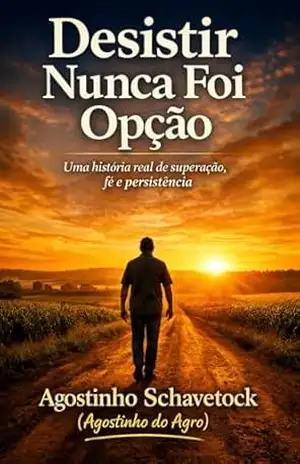 DESISTIR NUNCA FOI OPÇÃO: Uma História Real de Superação Fé e Persistência - Agostinho Schavetock DESISTIR NUNCA FOI OPÇÃO: Uma História Real de Superação Fé e Persistência - Agostinho Schavetock