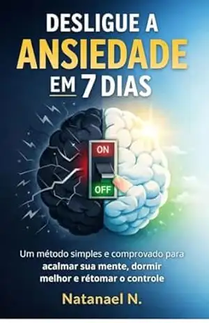DESLIGUE A ANSIEDADE EM 7 DIAS: Como Desligar a Ansiedade em 7 Dias Mesmo Que Sua Mente Não Pare Um Segundo - Natanael N. DESLIGUE A ANSIEDADE EM 7 DIAS: Como Desligar a Ansiedade em 7 Dias Mesmo Que Sua Mente Não Pare Um Segundo - Natanael N.