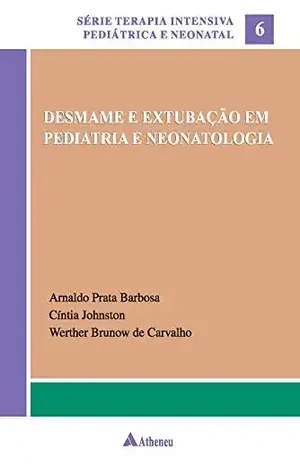 Desmame e Extubação em Pediatria e Neonatologia (Sérir terapia intensiva pediátrica e neonatal) – Arnaldo Prata Barbosa