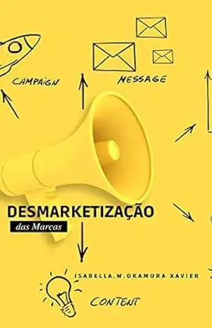 Capa do livro Desmarketizando as marcas: Como desconstruir a narrativa das marcas e construir relacionamentos mais autênticos e transparentes com consumidores - Isabella W Okamura Xavier