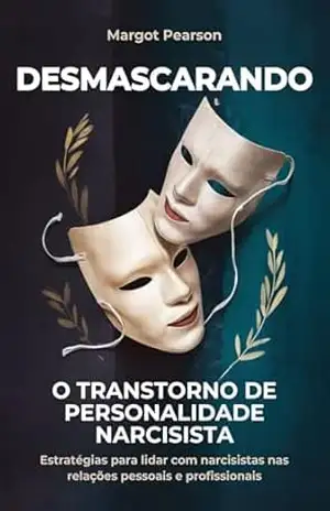 Desmascarando o Transtorno de Personalidade Narcisista: Estratégias para lidar com Narcisistas nas relações Pessoais e Profissionais – Margot Pearson