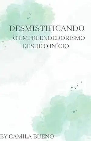 Capa do livro DESMISTIFICANDO O EMPREENDEDORISMO DESDE O INÍCIO - CAMILA BUENO