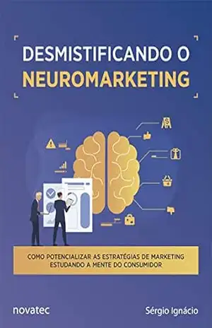 Desmistificando o Neuromarketing: Como potencializar as estratégias de Marketing estudando a mente do consumidor – Sérgio Ignácio