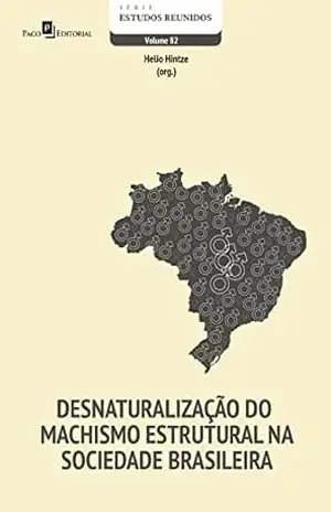 Desnaturalização do machismo estrutural na sociedade brasileira (Série Estudos Reunidos Livro 82) – Helio Hintze Desnaturalização do machismo estrutural na sociedade brasileira (Série Estudos Reunidos Livro 82) – Helio Hintze