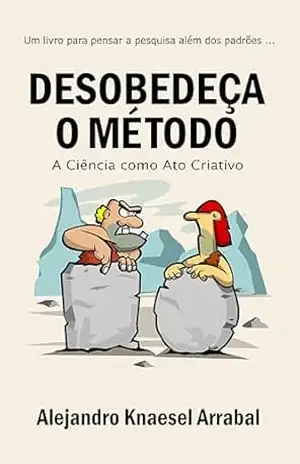 Capa do livro Desobedeça o Método: A Ciência como Ato Criativo - Alejandro Knaesel Arrabal
