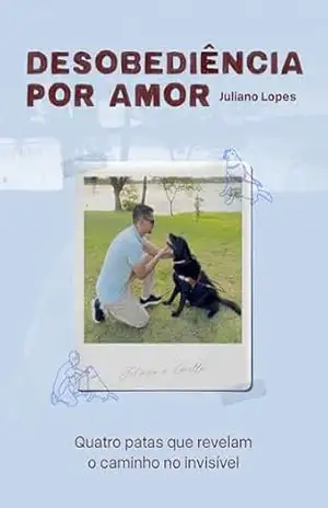 Desobediência por Amor: Quatro patas que revelam o caminho no invisível - Juliano Lopes