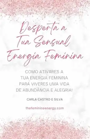 Desperta a Tua Sensual Energia Feminina - Carla Castro e Silva Desperta a Tua Sensual Energia Feminina - Carla Castro e Silva