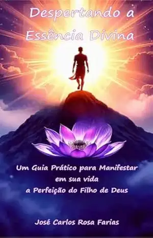 Capa do livro Despertando a Essência Divina: Um guia prático para manifestar em sua vida a perfeição do Filho de Deus - José Carlos Rosa Farias