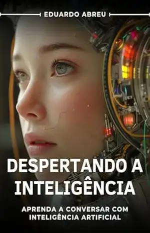 Despertando a Inteligência: Aprenda a conversar com inteligência artificial - Eduardo Abreu