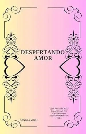 Capa do livro DESPERTANDO AMOR: GUIA PRÁTICO: A LEI DA ATRAÇÃO: NO UNIVERSO DOS RELACIONAMENTOS: VOL I (Despertando Amor Com Guia prático Lei da Atração) - Sandra Vidal