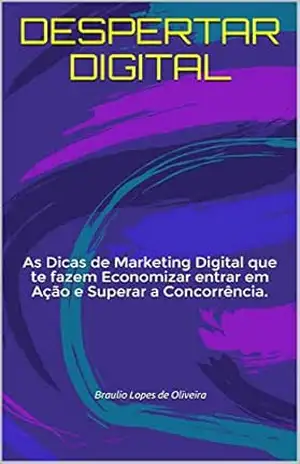 DESPERTAR DIGITAL: As Dicas de Marketing Digital que te fazem Economizar entrar em Ação e Superar a Concorrência. – Braulio Lopes de Oliveira