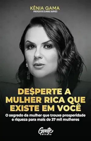 Desperte a mulher rica que existe em você: O segredo da mulher que trouxe prosperidade e riqueza para mais de 37 mil mulheres – Kênia Gama