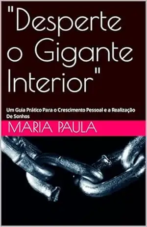 ”Desperte o Gigante Interior”: Um Guia Prático Para o Crescimento Pessoal e a Realização De Sonhos – Maria paula