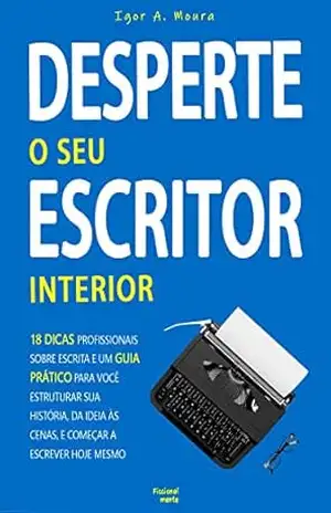 Capa do livro Desperte o Seu Escritor Interior: 18 Dicas profissionais sobre escrita e um Guia Prático para você estruturar sua história, da ideia às cenas, e começar a escrever hoje mesmo - Igor A. Moura