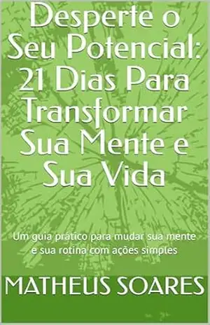 Desperte o Seu Potencial: 21 Dias Para Transformar Sua Mente e Sua Vida: Um guia prático para mudar sua mente e sua rotina com ações simples – MATHEUS  SOARES