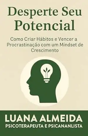 DESPERTE SEU POTENCIAL: Como Criar Hábitos e Vencer a Procrastinação com um Mindset de Crescimento. – Luana Almeida DESPERTE SEU POTENCIAL: Como Criar Hábitos e Vencer a Procrastinação com um Mindset de Crescimento. – Luana Almeida