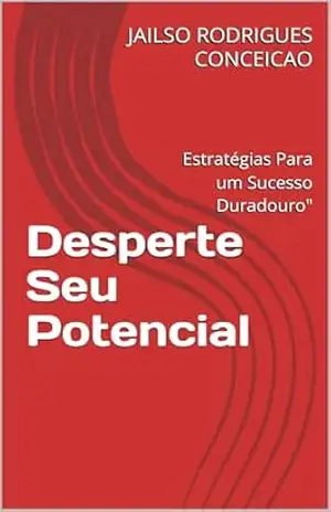 Desperte Seu Potencial: Estratégias Para um Sucesso Duradouro” – JAILSO RODRIGUES CONCEICAO
