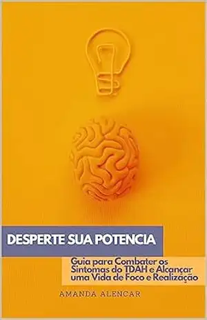 DESPERTE SEU POTENCIAL: Guia para Combater os Sintomas do TDAH e Alcançar uma Vida de Foco e Realização – Amanda Alencar DESPERTE SEU POTENCIAL: Guia para Combater os Sintomas do TDAH e Alcançar uma Vida de Foco e Realização – Amanda Alencar