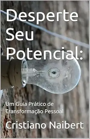 Desperte Seu Potencial:: Um Guia Prático de Transformação Pessoal – Cristiano Naibert Desperte Seu Potencial:: Um Guia Prático de Transformação Pessoal – Cristiano Naibert