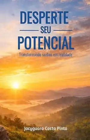Desperte Seu Potencial: Um Guia Prático para Transformar Sonhos em Realidade - Jacyguara Costa Pinto Desperte Seu Potencial: Um Guia Prático para Transformar Sonhos em Realidade - Jacyguara Costa Pinto
