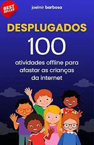 Desplugados: 100 atividades offline para afastar as crianças da internet – JOELMIR BARBOSA