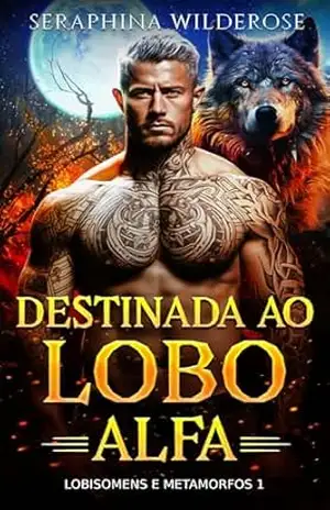 Destinada ao Lobo Alfa: De Inimigos a Amantes Almas gêmeas Romance paranormal de metamorfos (Lobisomens e metamorfos Livro 1) – Seraphina Wilderose