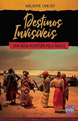 Destinos Invisíveis – Uma nova aventura pela África (Viagens pelo mundo) – Guilherme Canever Destinos Invisíveis – Uma nova aventura pela África (Viagens pelo mundo) – Guilherme Canever