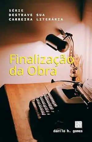 Destrave Sua Carreira Literária: Finalização da Obra – Danilo H. Gomes