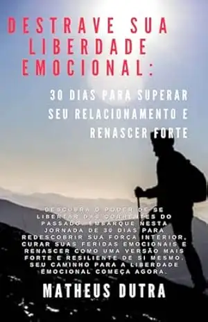 Destrave sua Liberdade Emocional: 30 Dias para Superar Relacionamentos e Renascer Forte - Matheus Rangel