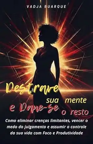 Destrave sua Mente. Dane–se o resto.: Como eliminar crenças limitantes, vencer o medo do julgamento e assumir o controle da sua vida com foco e produtivi – Vadja Buarque Destrave sua Mente. Dane–se o resto.: Como eliminar crenças limitantes, vencer o medo do julgamento e assumir o controle da sua vida com foco e produtivi – Vadja Buarque