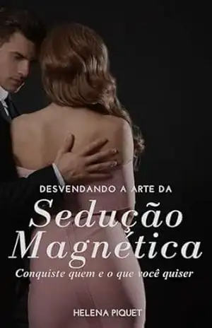 Capa do livro Desvendando a Arte da Sedução Magnética: Conquiste quem e o que você quiser - Helena  Piquet