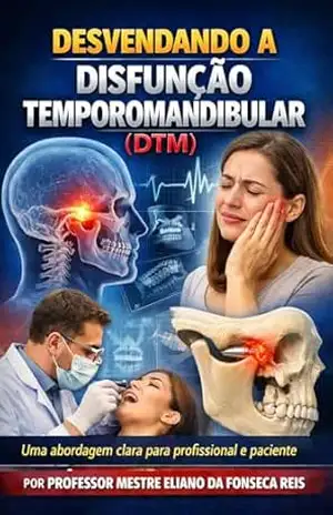 Desvendando a Disfunção Temporomandibular (DTM): Uma abordagem clara para profissional e paciente – PROFESSOR MESTRE ELIANO DA FONSECA REIS Desvendando a Disfunção Temporomandibular (DTM): Uma abordagem clara para profissional e paciente – PROFESSOR MESTRE ELIANO DA FONSECA REIS
