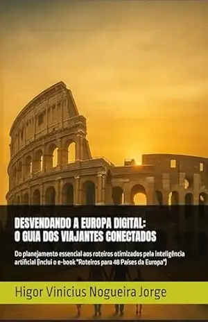 Capa do livro DESVENDANDO A EUROPA DIGITAL: O GUIA DOS VIAJANTES CONECTADOS: Do planejamento essencial aos roteiros otimizados pela inteligência artificial (inclui o e–book ''Roteiros para 48 Países da Europa'') - Higor Nogueira Jorge