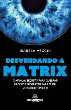 Capa do livro Desvendando a Matrix: O manual secreto para quebrar ilusões e despertar para o seu verdadeiro poder - Isabela Vecchi