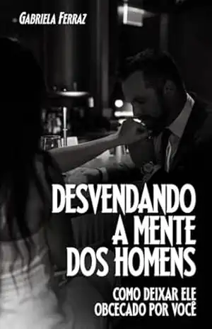 Capa do livro Desvendando a Mente dos Homens: Como Deixar ele Obcecado Por Você - Gabriela Ferraz