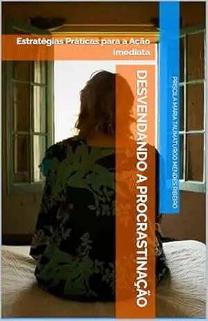 Desvendando a Procrastinação: Estratégias Práticas para a Ação Imediata – Priscila  Maria Taumaturgo Mendes Ribeiro