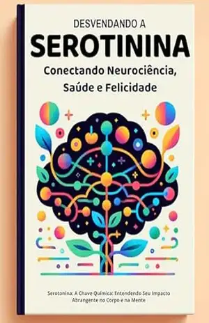 Desvendando a Serotonina: Conectando Neurociência, Saúde e Felicidade: Harmonia Neuroquímica: Uma Perspectiva Integral sobre Saúde Mental e Física (Biblioteca … Decisões e Bem–Estar Livro 4) – Julian S. Mindell