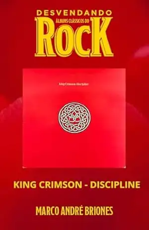 Desvendando Álbuns Clássicos do Rock – King Crimson – Discipline – Marco André Briones