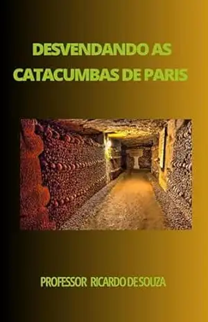 Desvendando as Catacumbas de Paris: Histórico – Professor Ricardo de Souza