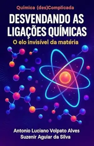 Desvendando as ligações químicas: O elo invisível da matéria (Química (des)Complicada) – Antonio Luciano Volpato Alves